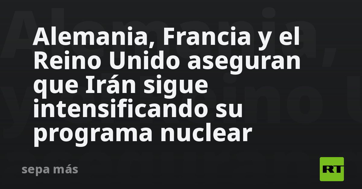 Alemania Francia Y El Reino Unido Aseguran Que Irán Sigue Intensificando Su Programa Nuclear Rt 3512