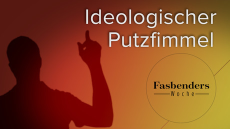 Fasbenders Woche: Ideologischer Putzfimmel