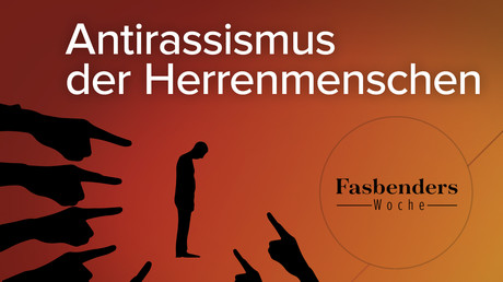 Fasbenders Woche: Antirassismus der Herrenmenschen