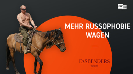 Fasbenders Woche: Mehr Russophobie wagen
