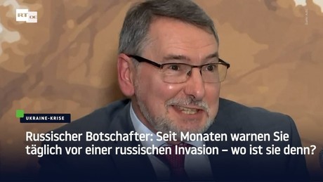 Russischer Botschafter: Seit Monaten warnen Sie täglich vor russischen Invasion – wo ist sie?