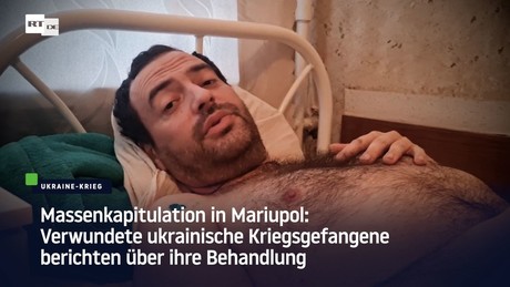 Massenkapitulation in Mariupol: Ukrainische Kriegsgefangene berichten über ihre Behandlung