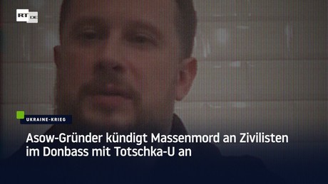 Asow-Gründer kündigt Massenmord an Zivilisten im Donbass mit Totschka-U an