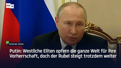 Putin: Westliche Eliten opfern die ganze Welt für ihre Vorherrschaft, doch der Rubel steigt trotzdem