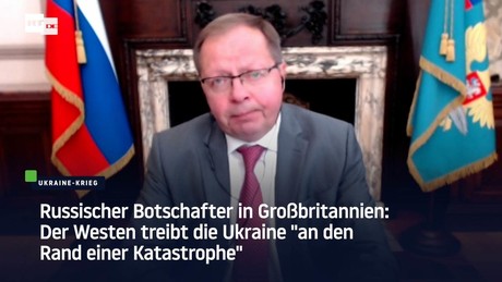 Russischer Botschafter in Großbritannien: Westen treibt die Ukraine "an den Rand einer Katastrophe"