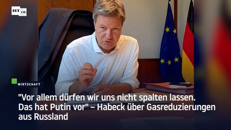 "Vor allem dürfen wir uns nicht spalten lassen" – Habeck über Gasreduzierungen aus Russland