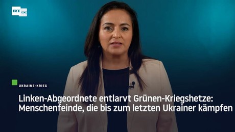 Linken-Abgeordnete entlarvt Grünen-Kriegshetze: Menschenfeinde, die bis zum letzten Ukrainer kämpfen