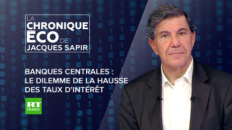 Chronique éco de Jacques Sapir - Banques centrales : le dilemme de la hausse des taux d’intérêt