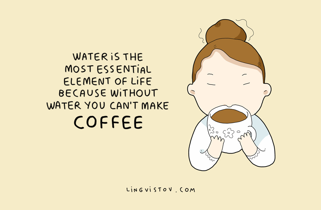 L'acqua è l'elemento più essenziale della vita perché senza acqua non si può fare il caffè